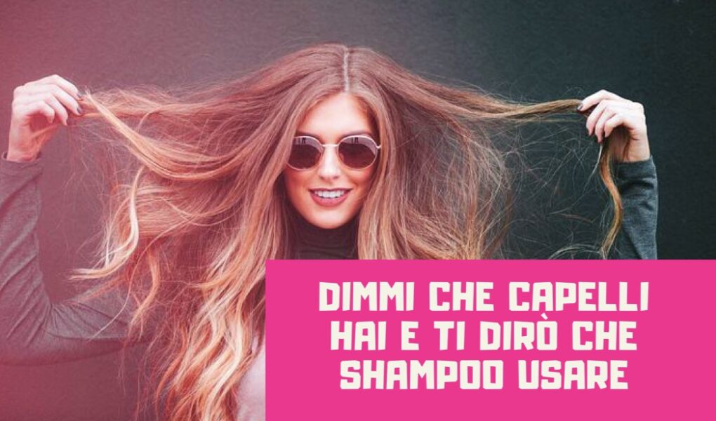 Dimmi che capelli hai e ti dirò che shampoo usare