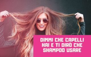 Dimmi che capelli hai e ti dirò che shampoo usare