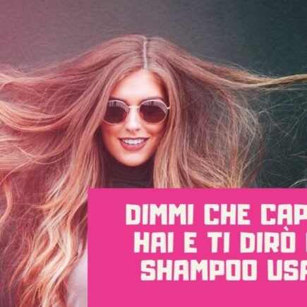 Dimmi che capelli hai e ti dirò che shampoo usare