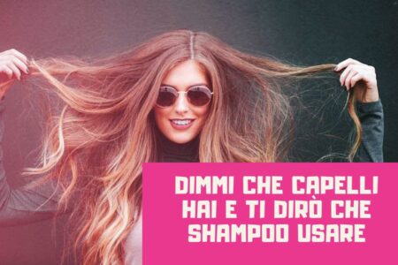 Dimmi che capelli hai e ti dirò che shampoo usare