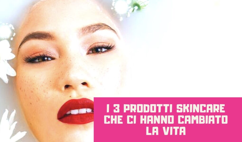 3 prodotti skin care che ci hanno cambiato la vita
