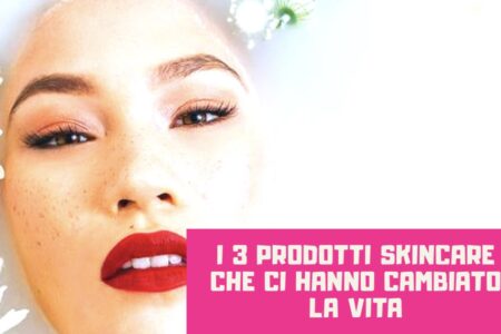 3 prodotti skin care che ci hanno cambiato la vita