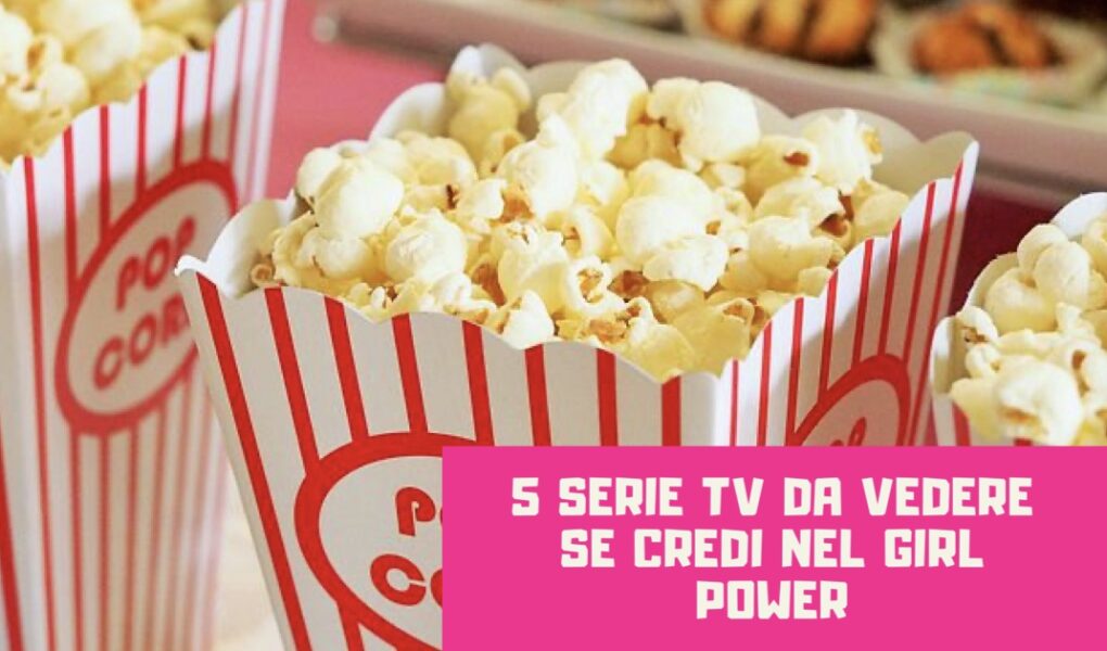 5 serie tv da vedere se credi nel girl power
