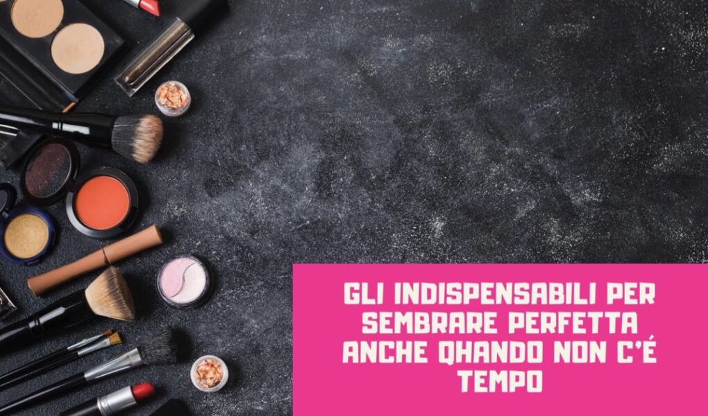 Gli indispensabili per sembrare perfetta anche quando non c'è tempo