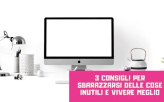 3 consigli per sbarazzarsi delle cose inutili e vivere meglio