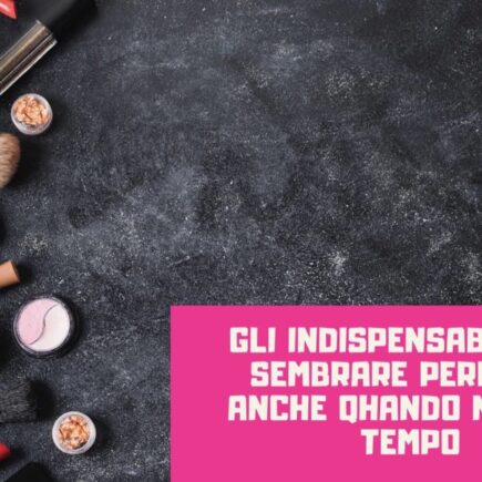 Gli indispensabili per sembrare perfetta anche quando non c'è tempo