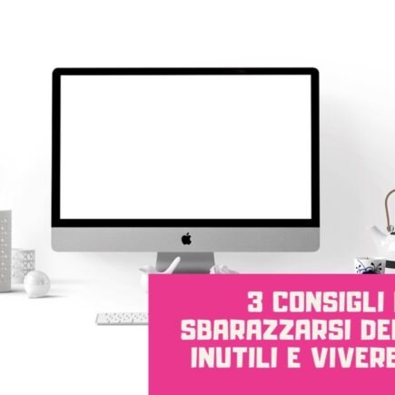 3 consigli per sbarazzarsi delle cose inutili e vivere meglio