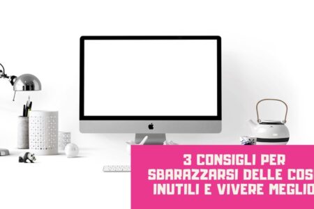 3 consigli per sbarazzarsi delle cose inutili e vivere meglio