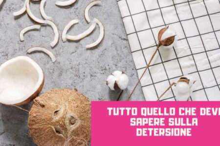 Tutto quello che devi sapere sulla detersione